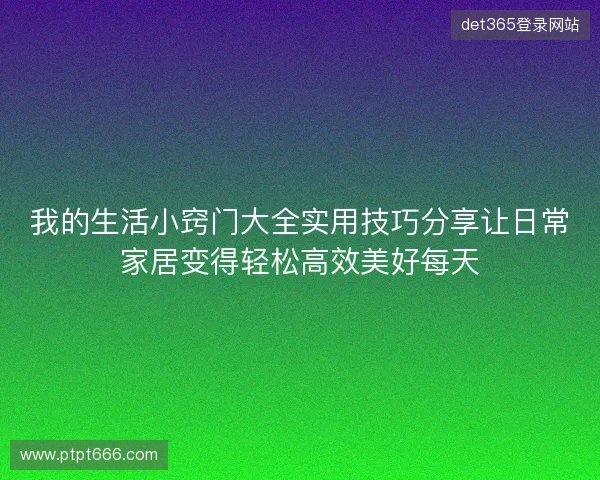 我的生活小窍门大全实用技巧分享让日常家居变得轻松高效美好每天